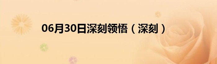 06月30日深刻领悟（深刻）