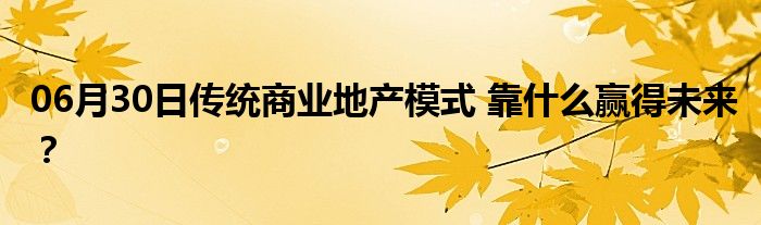 06月30日传统商业地产模式 靠什么赢得未来？