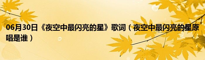 06月30日《夜空中最闪亮的星》歌词（夜空中最闪亮的星原唱是谁）