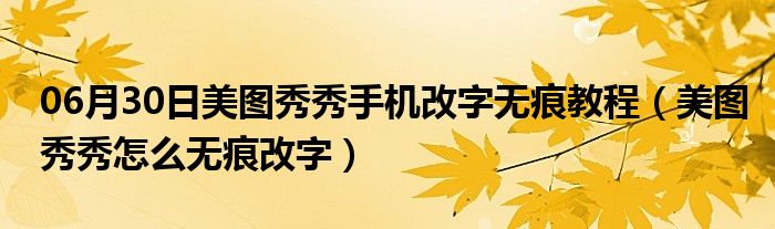 06月30日美图秀秀手机改字无痕教程（美图秀秀怎么无痕改字）