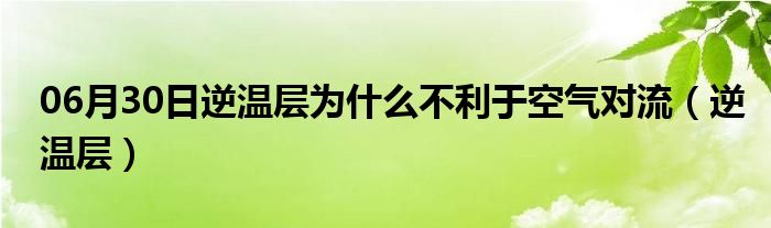 06月30日逆温层为什么不利于空气对流（逆温层）