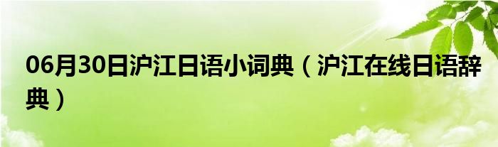 06月30日沪江日语小词典（沪江在线日语辞典）