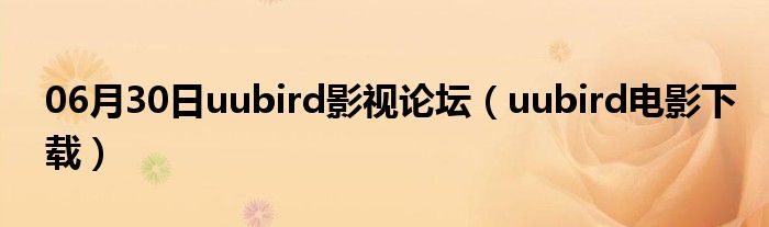 06月30日uubird影视论坛（uubird电影下载）