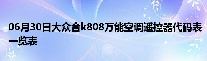 06月30日大众合k808万能空调遥控器代码表一览表