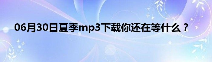 06月30日夏季mp3下载你还在等什么？