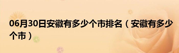 06月30日安徽有多少个市排名（安徽有多少个市）