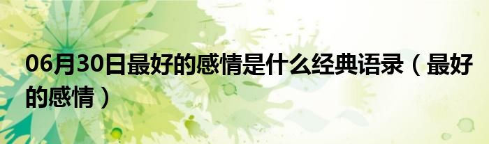 06月30日最好的感情是什么经典语录（最好的感情）