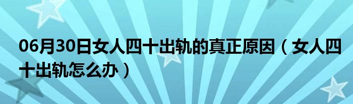 06月30日女人四十出轨的真正原因（女人四十出轨怎么办）