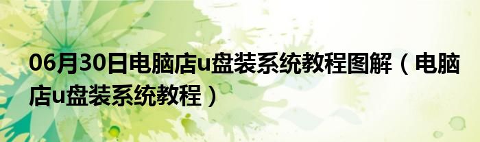 06月30日电脑店u盘装系统教程图解（电脑店u盘装系统教程）