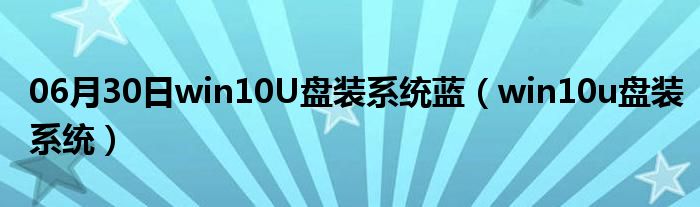 06月30日win10U盘装系统蓝（win10u盘装系统）