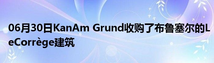 06月30日KanAm Grund收购了布鲁塞尔的LeCorrège建筑