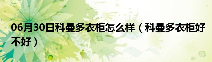 06月30日科曼多衣柜怎么样（科曼多衣柜好不好）