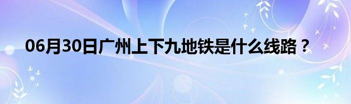 06月30日广州上下九地铁是什么线路？