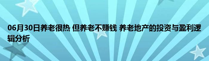 06月30日养老很热 但养老不赚钱 养老地产的投资与盈利逻辑分析