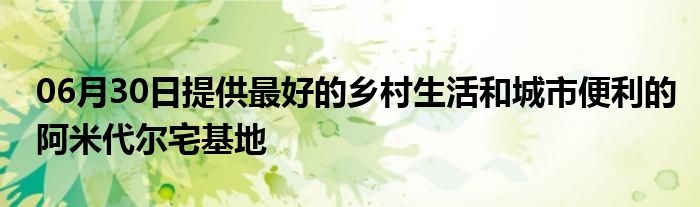 06月30日提供最好的乡村生活和城市便利的阿米代尔宅基地