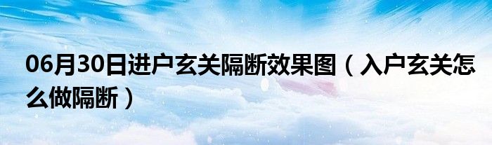 06月30日进户玄关隔断效果图（入户玄关怎么做隔断）