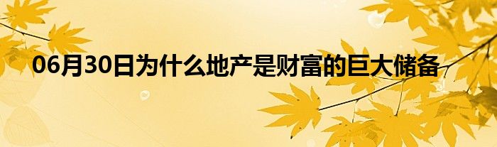 06月30日为什么地产是财富的巨大储备