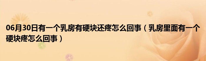 06月30日有一个乳房有硬块还疼怎么回事（乳房里面有一个硬块疼怎么回事）