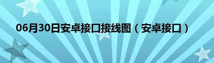 06月30日安卓接口接线图（安卓接口）