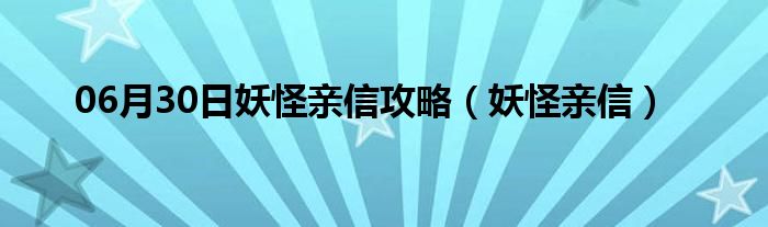 06月30日妖怪亲信攻略（妖怪亲信）