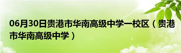 06月30日贵港市华南高级中学一校区（贵港市华南高级中学）