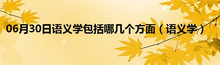 06月30日语义学包括哪几个方面（语义学）