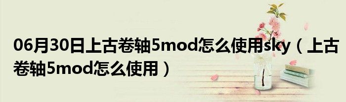 06月30日上古卷轴5mod怎么使用sky（上古卷轴5mod怎么使用）