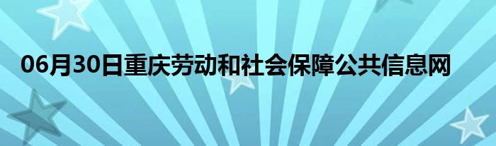 06月30日重庆劳动和社会保障公共信息网