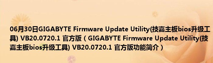 06月30日GIGABYTE Firmware Update Utility(技嘉主板bios升级工具) VB20.0720.1 官方版（GIGABYTE Firmware Update Utility(技嘉主板bios升级工具) VB20.0720.1 官方版功能简介）