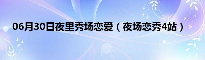 06月30日夜里秀场恋爱（夜场恋秀4站）