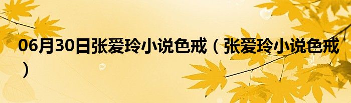 06月30日张爱玲小说色戒（张爱玲小说色戒）