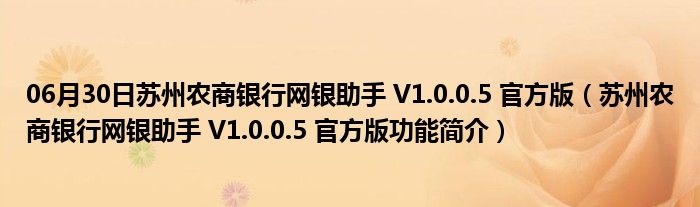 06月30日苏州农商银行网银助手 V1.0.0.5 官方版（苏州农商银行网银助手 V1.0.0.5 官方版功能简介）