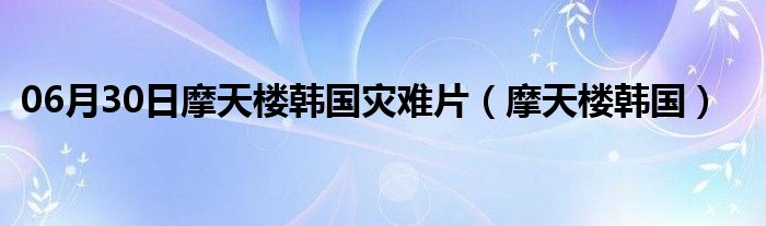 06月30日摩天楼韩国灾难片（摩天楼韩国）