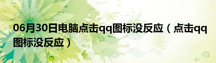 06月30日电脑点击qq图标没反应（点击qq图标没反应）