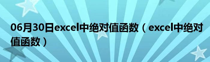 06月30日excel中绝对值函数（excel中绝对值函数）