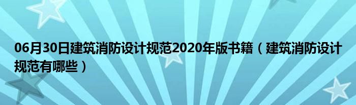 06月30日建筑消防设计规范2020年版书籍（建筑消防设计规范有哪些）