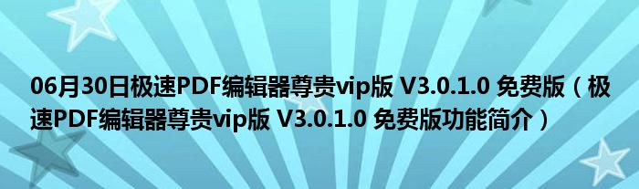 06月30日极速PDF编辑器尊贵vip版 V3.0.1.0 免费版（极速PDF编辑器尊贵vip版 V3.0.1.0 免费版功能简介）