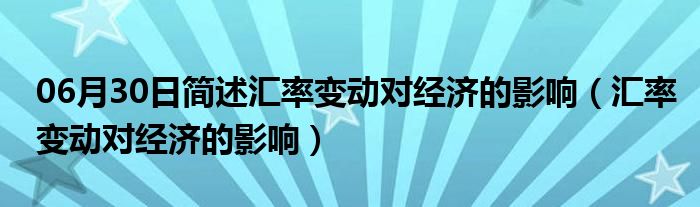 06月30日简述汇率变动对经济的影响（汇率变动对经济的影响）