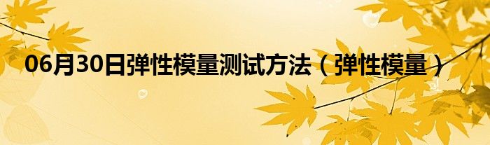 06月30日弹性模量测试方法（弹性模量）