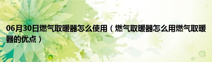 06月30日燃气取暖器怎么使用（燃气取暖器怎么用燃气取暖器的优点）