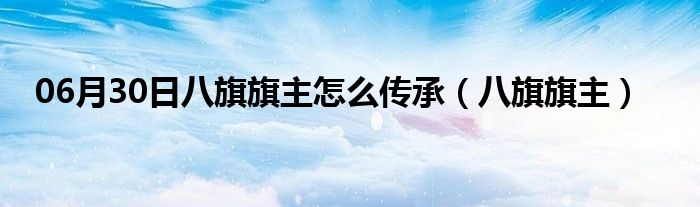 06月30日八旗旗主怎么传承（八旗旗主）