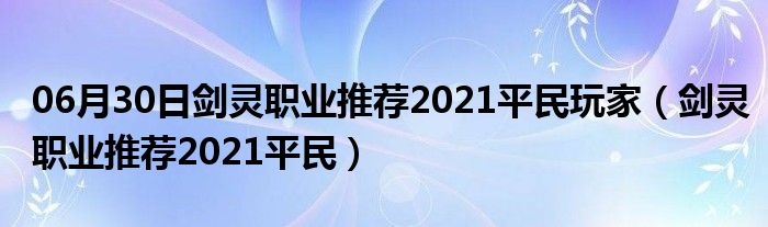 06月30日剑灵职业推荐2021平民玩家（剑灵职业推荐2021平民）