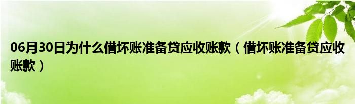 06月30日为什么借坏账准备贷应收账款（借坏账准备贷应收账款）