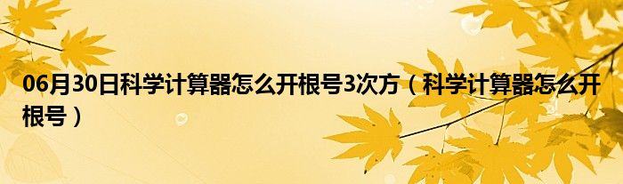 06月30日科学计算器怎么开根号3次方（科学计算器怎么开根号）