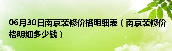 06月30日南京装修价格明细表（南京装修价格明细多少钱）