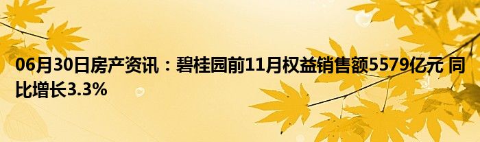 06月30日房产资讯：碧桂园前11月权益销售额5579亿元 同比增长3.3%