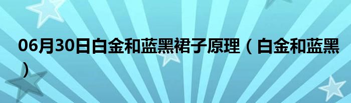 06月30日白金和蓝黑裙子原理（白金和蓝黑）