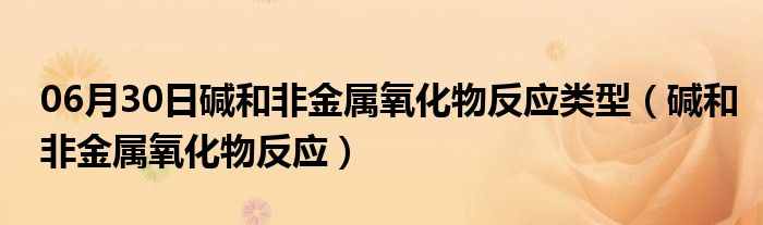 06月30日碱和非金属氧化物反应类型（碱和非金属氧化物反应）