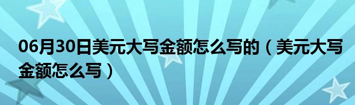 06月30日美元大写金额怎么写的（美元大写金额怎么写）