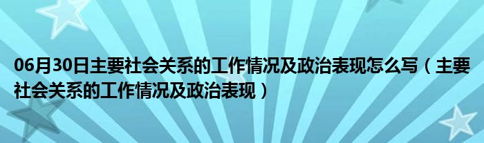 06月30日主要社会关系的工作情况及政治表现怎么写（主要社会关系的工作情况及政治表现）